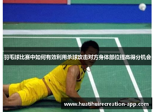 羽毛球比赛中如何有效利用杀球攻击对方身体部位提高得分机会