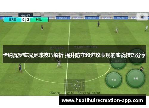卡纳瓦罗实况足球技巧解析 提升防守和进攻表现的实战技巧分享