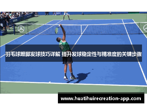 羽毛球蹬脚发球技巧详解 提升发球稳定性与精准度的关键步骤