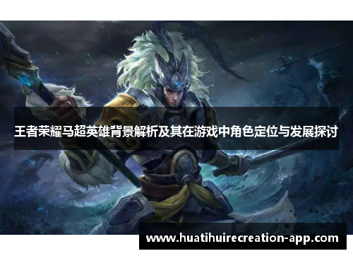 王者荣耀马超英雄背景解析及其在游戏中角色定位与发展探讨