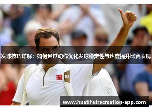 发球技巧详解：如何通过动作优化发球稳定性与速度提升比赛表现