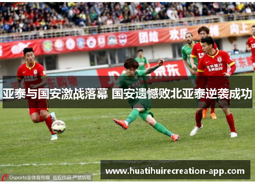 亚泰与国安激战落幕 国安遗憾败北亚泰逆袭成功