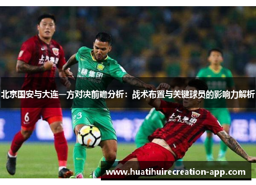 北京国安与大连一方对决前瞻分析：战术布置与关键球员的影响力解析